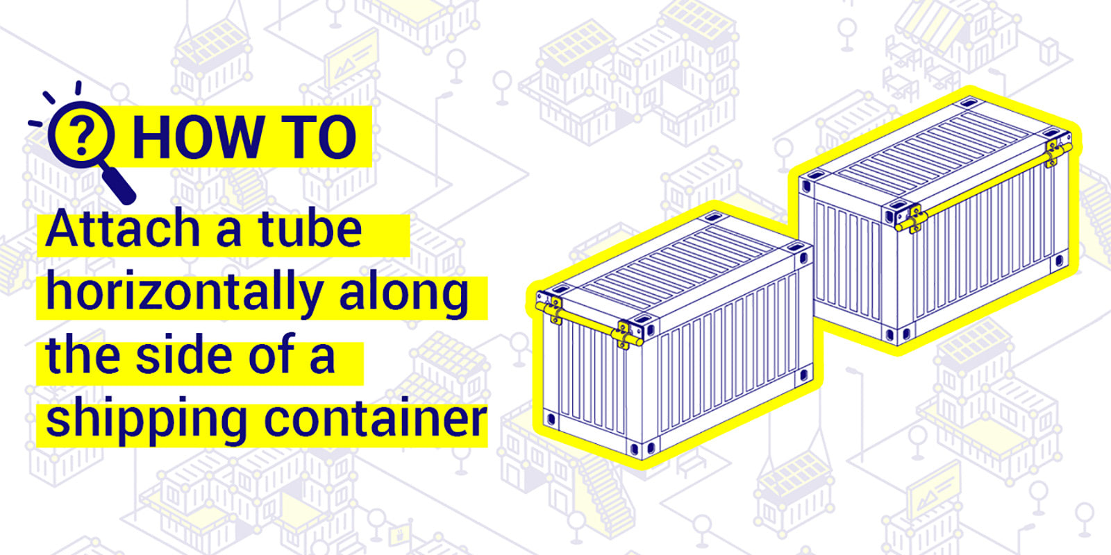How to attach tube horizontally along the side of a shipping container 