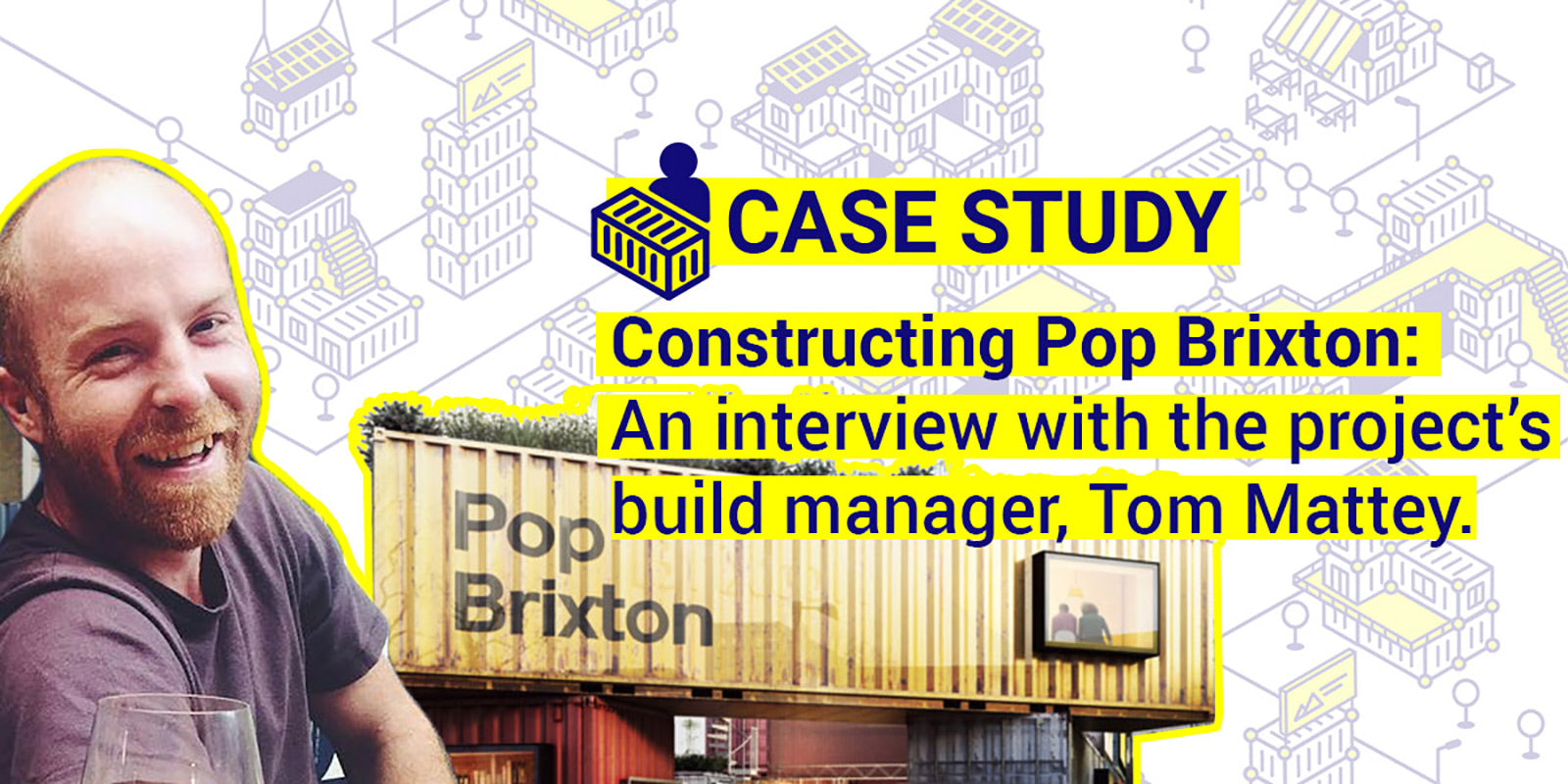 Constructing Pop Brixton: An interview with the project's build manager, Tom Mattey